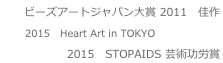 ビーズアートジャパン大賞 2011 佳作　2015　Heart Art in TOKYO　2015 STOPAIDS 芸術功労賞